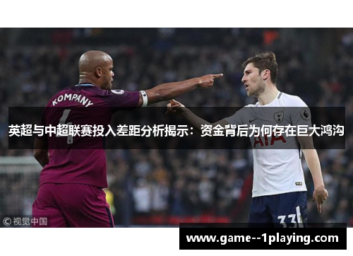 英超与中超联赛投入差距分析揭示:资金背后为何存在巨大鸿沟 英超与中超联赛投入差距分析揭示:资金背后为何存在巨大鸿沟