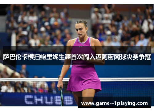 萨巴伦卡横扫鲍里妮生涯首次闯入迈阿密网球决赛争冠 萨巴伦卡横扫鲍里妮生涯首次闯入迈阿密网球决赛争冠