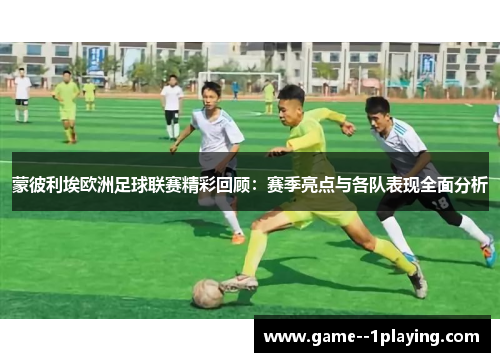 蒙彼利埃欧洲足球联赛精彩回顾：赛季亮点与各队表现全面分析