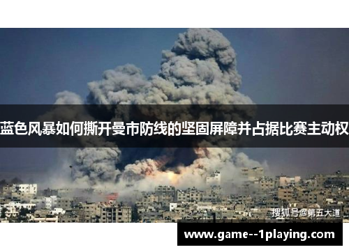 蓝色风暴如何撕开曼市防线的坚固屏障并占据比赛主动权 蓝色风暴如何撕开曼市防线的坚固屏障并占据比赛主动权