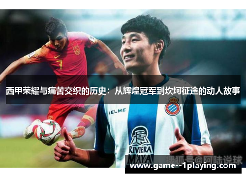 西甲荣耀与痛苦交织的历史:从辉煌冠军到坎坷征途的动人故事 西甲荣耀与痛苦交织的历史:从辉煌冠军到坎坷征途的动人故事