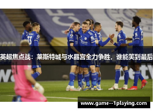 英超焦点战：莱斯特城与水晶宫全力争胜，谁能笑到最后