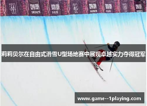 莉莉贝尔在自由式滑雪U型场地赛中展现卓越实力夺得冠军