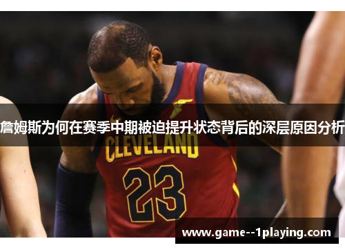詹姆斯为何在赛季中期被迫提升状态背后的深层原因分析