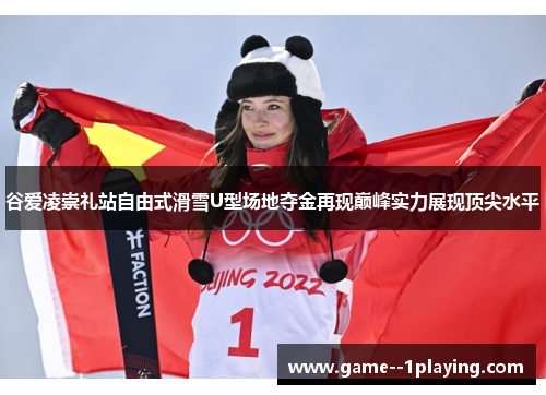 谷爱凌崇礼站自由式滑雪U型场地夺金再现巅峰实力展现顶尖水平