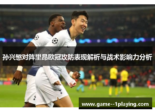 孙兴慜对阵里昂欧冠攻防表现解析与战术影响力分析