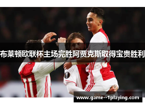 布莱顿欧联杯主场完胜阿贾克斯取得宝贵胜利