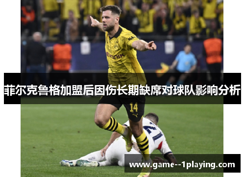 菲尔克鲁格加盟后因伤长期缺席对球队影响分析