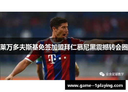 莱万多夫斯基免签加盟拜仁慕尼黑震撼转会圈