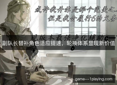 副队长替补角色适应提速，轮换体系显现新价值